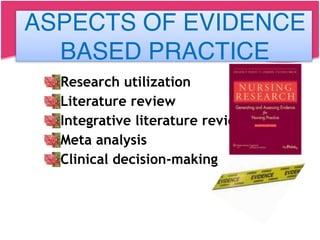 ASPECTS OF EVIDENCE BASED PRACTICE
Research utilization
Literature review
Integrative literature review
Meta analysis
Clinical decision-making
ASPECTS OF EVIDENCE
BASED PRACTICE
 