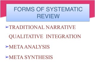FORMS OF SYSTEMATIC
REVIEW
➢TRADITIONAL NARRATIVE
QUALITATIVE INTEGRATION
➢METAANALYSIS
➢META SYNTHESIS
 