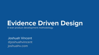 Joshuah Vincent
@joshuahvincent
joshuahv.com
Evidence Driven DesignA lean product development methodology
 