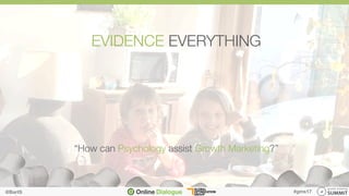 @BartS
 #gms17	
EVIDENCE EVERYTHING"
"
"
"
"
"
“How can Psychology assist Growth Marketing?”
@BartS
 #gms17	
 