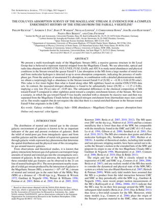 The Astrophysical Journal, 772:111 (19pp), 2013 August 1 doi:10.1088/0004-637X/772/2/111
C 2013. The American Astronomical Society. All rights reserved. Printed in the U.S.A.
THE COS/UVES ABSORPTION SURVEY OF THE MAGELLANIC STREAM. II. EVIDENCE FOR A COMPLEX
ENRICHMENT HISTORY OF THE STREAM FROM THE FAIRALL 9 SIGHTLINE∗
Philipp Richter1,2
, Andrew J. Fox3
, Bart P. Wakker4
, Nicolas Lehner5
, J. Christopher Howk5
, Joss Bland-Hawthorn6
,
Nadya Ben Bekhti7
, and Cora Fechner1
1 Institut f¨ur Physik und Astronomie, Universit¨at Potsdam, Haus 28, Karl-Liebknecht-Str. 24/25, D-14476 Golm (Potsdam), Germany
2 Leibniz-Institut f¨ur Astrophysik Potsdam (AIP), An der Sternwarte 16, D-14482 Potsdam, Germany
3 Space Telescope Science Institute, Baltimore, MD 21218, USA
4 Department of Astronomy, University of Wisconsin-Madison, 475 North Charter Street, Madison, WI 53706, USA
5 Department of Physics, University of Notre Dame, 225 Nieuwland Science Hall, Notre Dame, IN 46556, USA
6 Institute of Astronomy, School of Physics, University of Sydney, NSW 2006, Australia
7 Argelander-Institut f¨ur Astronomie, Universit¨at Bonn, Auf dem H¨ugel 71, D-53121 Bonn, Germany
Received 2013 March 27; accepted 2013 June 8; published 2013 July 12
ABSTRACT
We present a multi-wavelength study of the Magellanic Stream (MS), a massive gaseous structure in the Local
Group that is believed to represent material stripped from the Magellanic Clouds. We use ultraviolet, optical and
radio data obtained with HST/COS, VLT/UVES, FUSE, GASS, and ATCA to study metal abundances and physical
conditions in the Stream toward the quasar Fairall 9. Line absorption in the MS from a large number of metal ions
and from molecular hydrogen is detected in up to seven absorption components, indicating the presence of multi-
phase gas. From the analysis of unsaturated S ii absorption, in combination with a detailed photoionization model,
we obtain a surprisingly high α abundance in the Stream toward Fairall 9 of [S/H] = −0.30 ± 0.04 (0.50 solar).
This value is ﬁve times higher than what is found along other MS sightlines based on similar COS/UVES data
sets. In contrast, the measured nitrogen abundance is found to be substantially lower ([N/H] = −1.15 ± 0.06),
implying a very low [N/α] ratio of −0.85 dex. The substantial differences in the chemical composition of MS
toward Fairall 9 compared to other sightlines point toward a complex enrichment history of the Stream. We favor
a scenario, in which the gas toward Fairall 9 was locally enriched with α elements by massive stars and then was
separated from the Magellanic Clouds before the delayed nitrogen enrichment from intermediate-mass stars could
set in. Our results support (but do not require) the idea that there is a metal-enriched ﬁlament in the Stream toward
Fairall 9 that originates in the LMC.
Key words: Galaxy: evolution – Galaxy: halo – ISM: abundances – Magellanic Clouds – quasars: absorption lines
Online-only material: color ﬁgures
1. INTRODUCTION
The distribution of neutral and ionized gas in the circum-
galactic environment of galaxies is known to be an important
indicator of the past and present evolution of galaxies. Both
the infall of metal-poor gas from intergalactic space and from
satellite galaxies and the outﬂow of metal-rich gaseous material
through galactic winds represent key phenomena that determine
the spatial distribution and the physical state of the circumgalac-
tic gas around massive galaxies.
From observations and theoretical studies, it is known that
galaxy interactions between gas-rich galaxies can transport large
amounts of neutral and ionized gas into the circumgalactic envi-
ronment of galaxies. In the local universe, the most massive of
these extended tidal gas features can be observed in the 21 cm
line of neutral hydrogen (H i). The most prominent nearby exam-
ple of a tidal gas stream produced by the interaction of galaxies is
the Magellanic Stream (MS), a massive (∼108
–109
M ) stream
of neutral and ionized gas in the outer halo of the Milky Way
(MW) at a distance of ∼50–60 kpc (e.g., Wannier & Wrixon
1972; Gardiner & Noguchi 1996; Weiner & Williams 1996;
Putman et al. 2003; Br¨uns et al. 2005; Fox et al. 2005, 2010;
∗ Based on observations obtained with the NASA/ESA Hubble Space
Telescope, which is operated by the Space Telescope Science Institute (STScI)
for the Association of Universities for Research in Astronomy, Inc., under
NASA contract NAS5D26555, and on observations collected at the European
Organisation for Astronomical Research in the Southern Hemisphere, Chile
under Program ID 085.C−0172(A).
Koerwer 2009; Besla et al. 2007, 2010, 2012). The MS spans
over 200◦
on the sky (e.g., Nidever et al. 2010) and has a (mean)
metallicity that is lower than that of the MW, but comparable
with the metallicity found in the SMC and LMC (0.1–0.5 solar;
Lu et al. 1994; Gibson et al. 2000; Sembach et al. 2001; Fox
et al. 2010, 2013). The MS also contains dust grains and diffuse
molecular hydrogen (H2; Sembach et al. 2001; Richter et al.
2001b). A number of theoretical studies, including tidal models
and ram-pressure stripping models, have been carried out to de-
scribe the Stream’s motion in the extended halo of the MW and
pinpoint its origin in one of the two Magellanic Clouds (MCs;
Gardiner & Noguchi 1996; Mastropietro et al. 2005; Connors
et al. 2006; Besla et al. 2010; Diaz & Bekki 2011).
The origin and fate of the MS is closely related to the
trajectories of LMC and SMC (e.g., Connors et al. 2004, 2006;
Besla et al. 2007), and any realistic model of the MS thus needs
to consider the dynamical and physical state of the MW/MCs
system as a whole (see also Bland-Hawthorn et al. 2007; Heitsch
& Putman 2009). While early tidal models have assumed that
the MS is a product from the tidal interaction between LMC
and SMC as they periodically orbit the MW (e.g., Gardiner &
Noguchi 1996), more recent proper motion measurements of
the MCs (Kallivayalil et al. 2006a, 2006b, 2013) indicate that
the MCs may be on their ﬁrst passage around the MW. Some
subsequent tidal models (Besla et al. 2010; Diaz & Bekki 2011)
thus favor a ﬁrst-infall scenario for the MS. Moreover, while
many models (e.g., Connors et al. 2006) place the origin of
the Stream’s gaseous material in the SMC, other, more recent
1
 