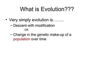 What is Evolution???
• Very simply evolution is……..
  – Descent with modification
          OR
  – Change in the genetic make-up of a
    population over time
 
