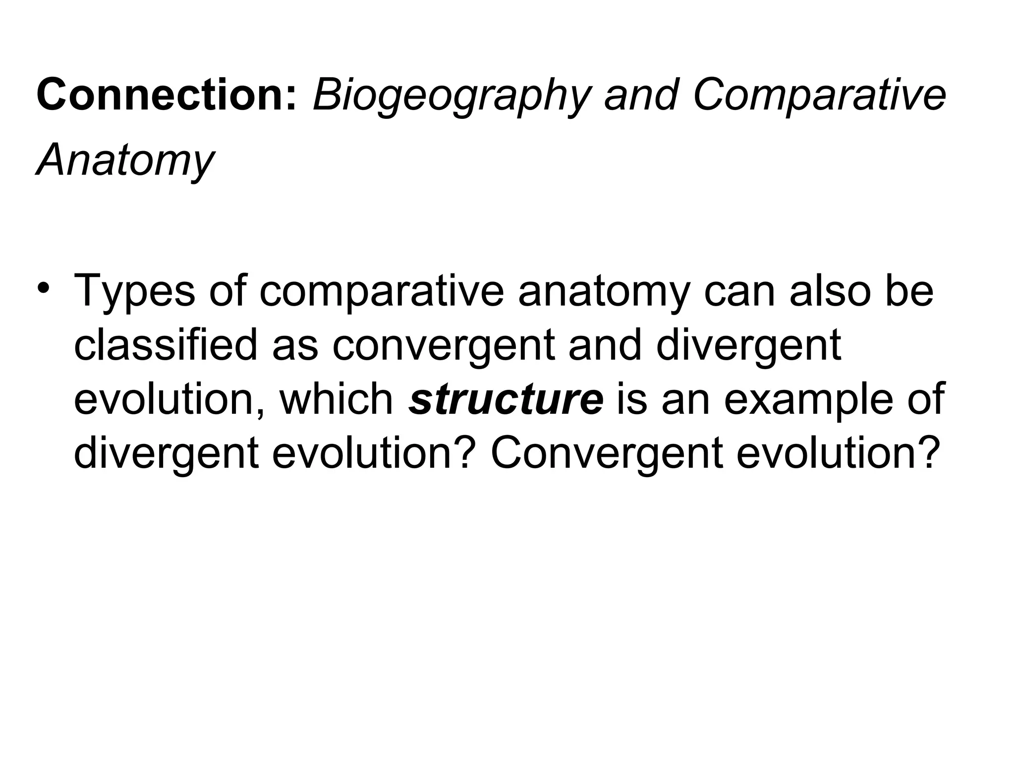 Connection: Biogeography and Comparative
Anatomy
• Types of comparative anatomy can also be
classified as convergent and divergent
evolution, which structure is an example of
divergent evolution? Convergent evolution?
 