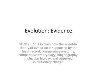 Evolution: Evidence SC.912.L.15.1 Explain how the scientific theory of evolution is supported by the fossil record, comparative anatomy, comparative embryology, biogeography, molecular biology, and observed evolutionary change  