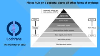 The mainstay of EBM
Places RCTs on a pedestal above all other forms of evidence
 