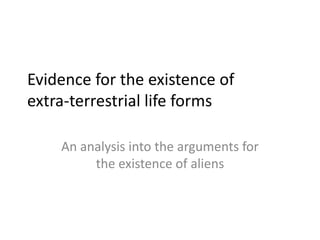 Evidence for the existence of
extra-terrestrial life forms

    An analysis into the arguments for
         the existence of aliens
 