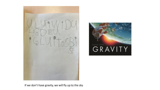 If we don’t have gravity, we will fly up to the sky
 