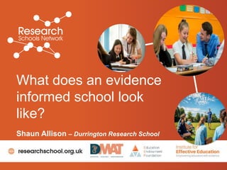 What does an evidence
informed school look
like?
Shaun Allison – Durrington Research School
 