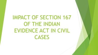 IMPACT OF SECTION 167
OF THE INDIAN
EVIDENCE ACT IN CIVIL
CASES
 