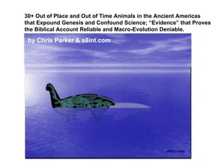 30+ Out of Place and Out of Time Animals in the Ancient Americas that Expound Genesis and Confound Science; “Evidence” that Proves the Biblical Account Reliable and Macro-Evolution Deniable. by Chris Parker & s8int.com 