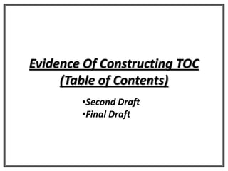 Evidence Of Constructing TOC
(Table of Contents)
•Second Draft
•Final Draft
 