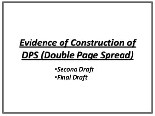 Evidence of Construction of
DPS (Double Page Spread)
•Second Draft
•Final Draft
 