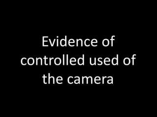 Evidence of
controlled used of
the camera
 