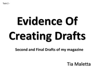 Evidence Of
Creating Drafts
Tia Maletta
Task 2 -
Second and Final Drafts of my magazine
 