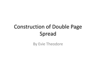 Construction of Double Page
Spread
By Evie Theodore
 