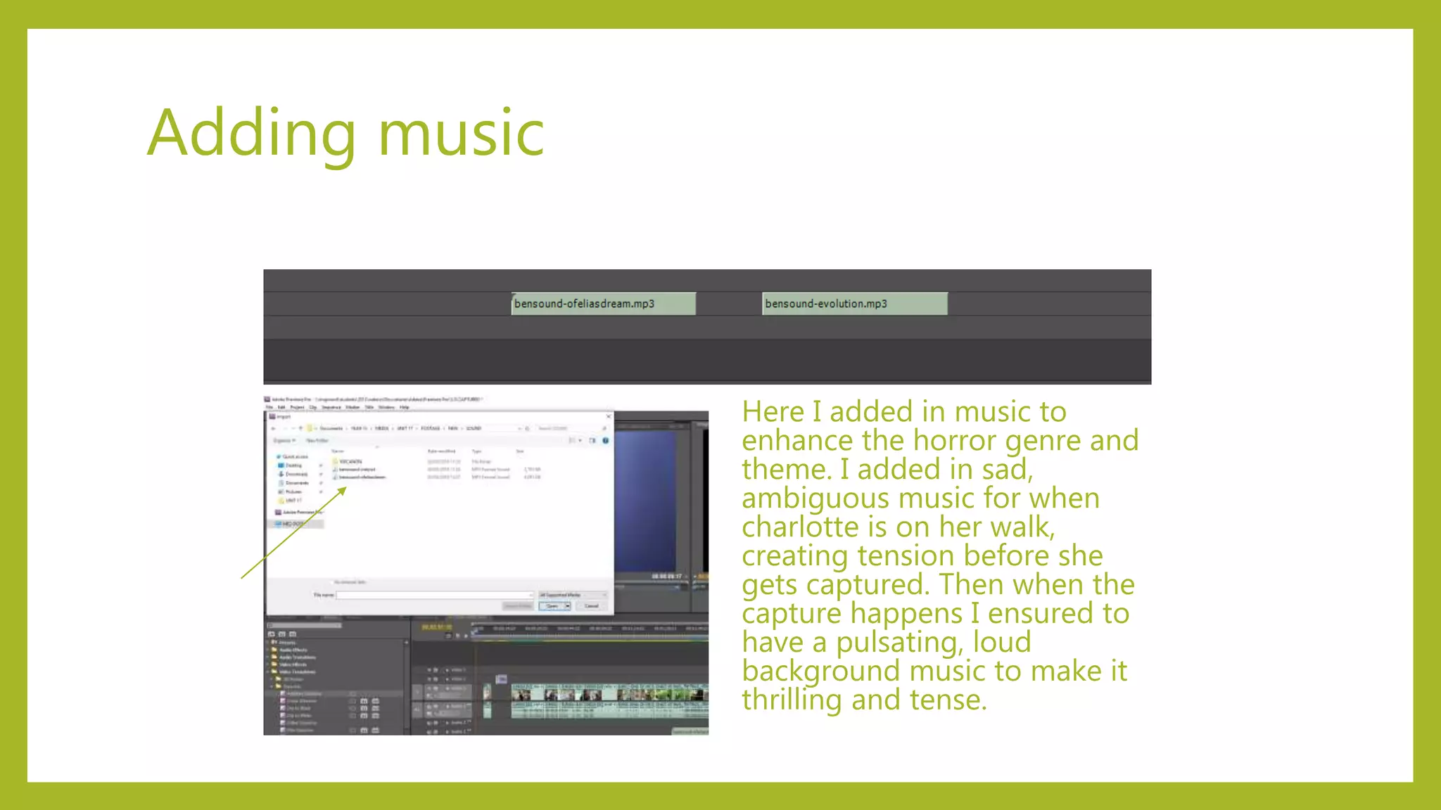 Adding music
Here I added in music to
enhance the horror genre and
theme. I added in sad,
ambiguous music for when
charlotte is on her walk,
creating tension before she
gets captured. Then when the
capture happens I ensured to
have a pulsating, loud
background music to make it
thrilling and tense.
 