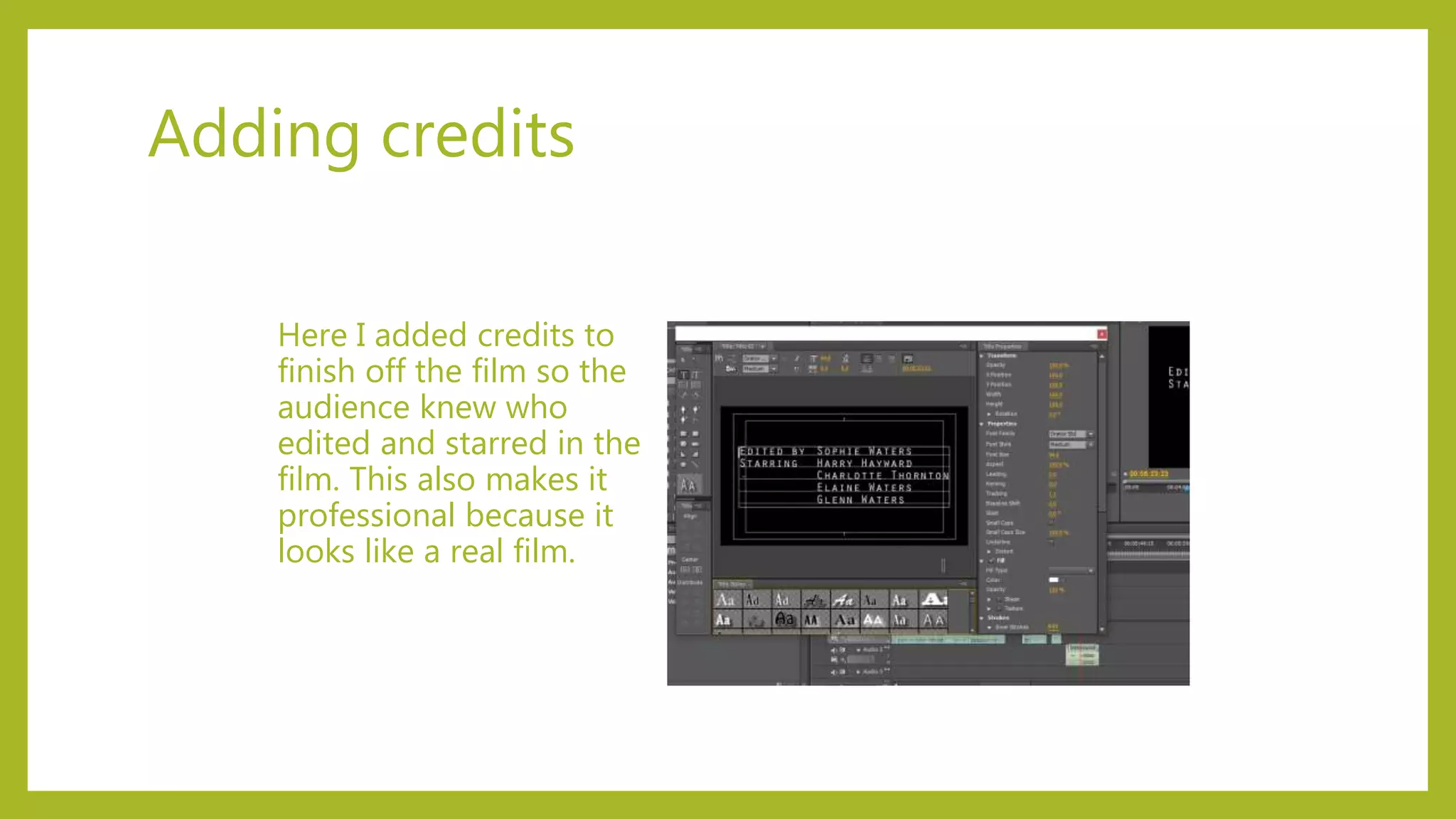 Adding credits
Here I added credits to
finish off the film so the
audience knew who
edited and starred in the
film. This also makes it
professional because it
looks like a real film.
 