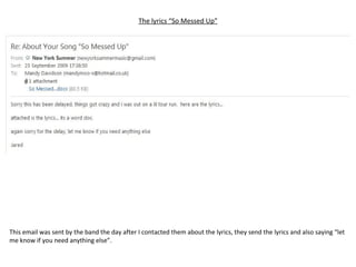 The lyrics “So Messed Up” This email was sent by the band the day after I contacted them about the lyrics, they send the lyrics and also saying “let me know if you need anything else”. 
