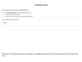 Thanking the band This email is us thanking the band for allowing us to change the song and for when they send us the song “More Than This”. 
