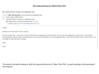The song and lyrics to “More Than This” This email is the band sending us both the song and the lyrics to “More Than This”, as well as giving us the meaning of the song too. 