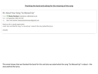 Thanking the band and asking for the meaning of the song This email shows that we thanked the band for this and also we asked what the song “So Messed Up” is about – the story behind the lyrics.  