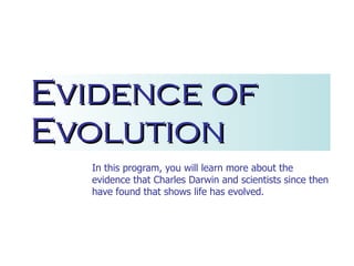 Evidence of Evolution In this program, you will learn more about the evidence that Charles Darwin and scientists since then have found that shows life has evolved.   