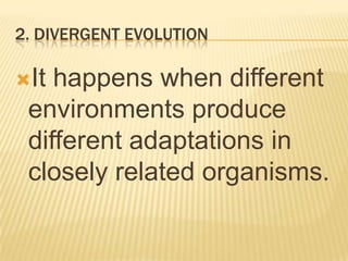 2. DIVERGENT EVOLUTION
It happens when different
environments produce
different adaptations in
closely related organisms.
 