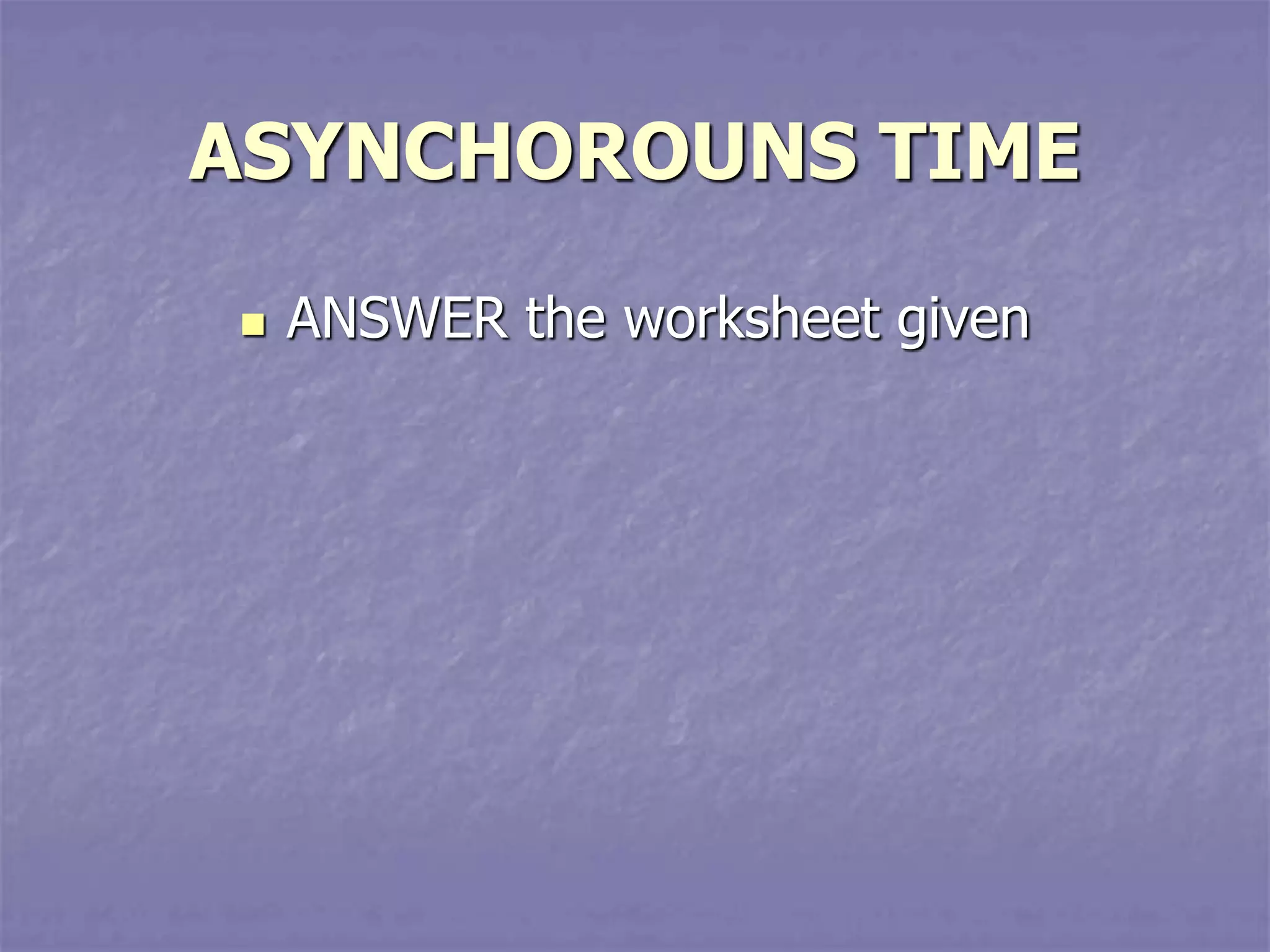 ASYNCHOROUNS TIME
 ANSWER the worksheet given
 
