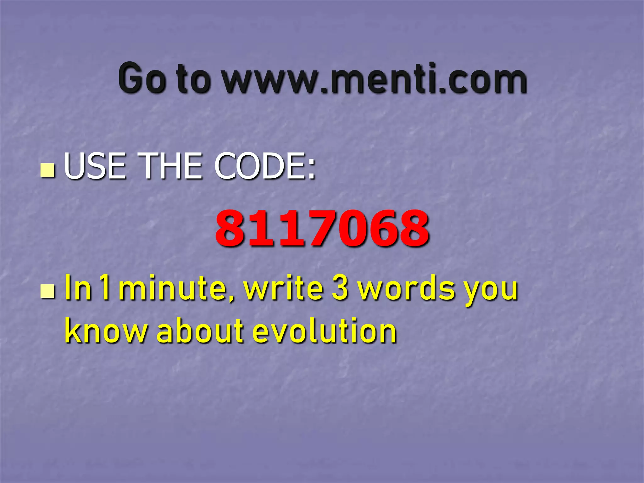 Go to www.menti.com
 USE THE CODE:
8117068
 In 1 minute, write 3 words you
know about evolution
 
