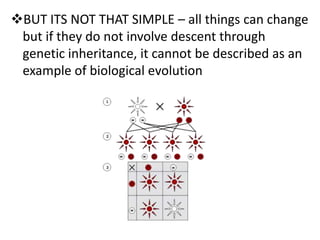 BUT ITS NOT THAT SIMPLE – all things can change
 but if they do not involve descent through
 genetic inheritance, it cannot be described as an
 example of biological evolution
 