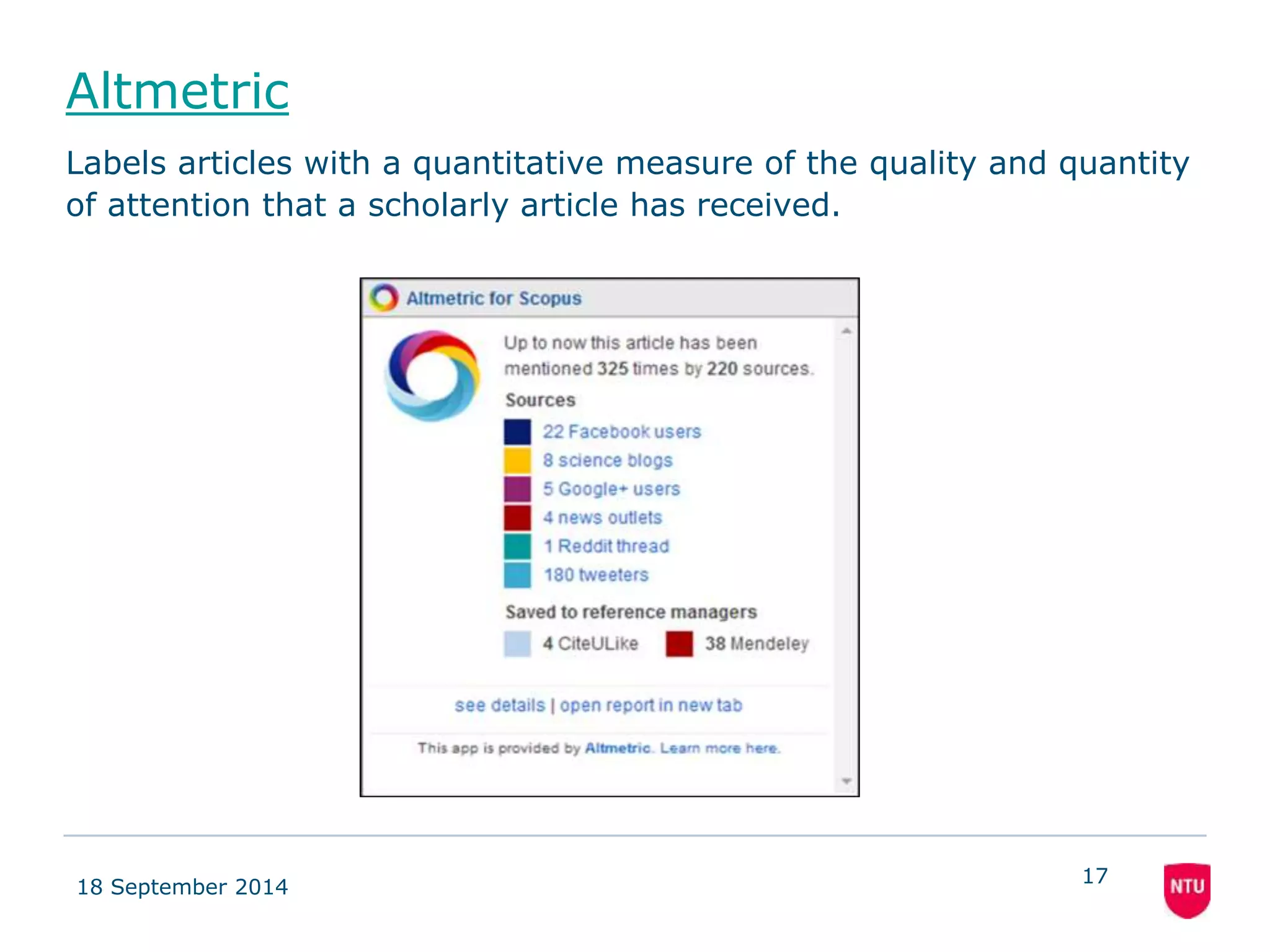 Altmetric 
Labels articles with a quantitative measure of the quality and quantity 
of attention that a scholarly article has received. 
18 September 2014 
17 
 