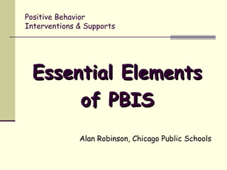 Positive Behavior
Interventions & Supports




 Essential Elements
      of PBIS
              Alan Robinson, Chicago Public Schools
 