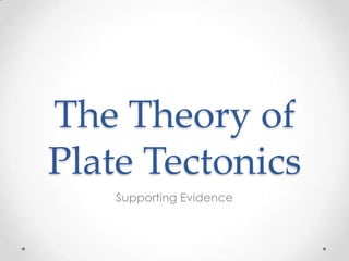 The Theory of
Plate Tectonics
Supporting Evidence
 
