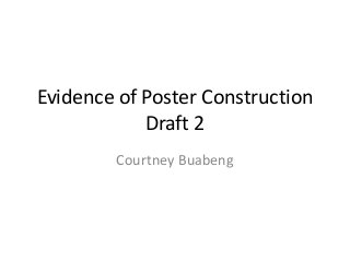 Evidence of Poster Construction
Draft 2
Courtney Buabeng
 