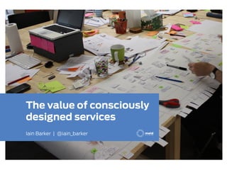 The value of consciously
designed services
Iain Barker | @iain_barker


Service Design Australia 2012 - Melbourne
 
