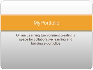 Online Learning Environment creating a space for collaborative learning and building e-portfolios MyPortfolio 