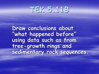 TEK 5.11B 
Draw conclusions about 
“what happened before” 
using data such as from 
tree-growth rings and 
sedimentary rock sequences. 
 