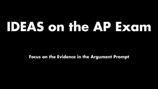 IDEAS on the AP Exam
Focus on the Evidence in the Argument Prompt
 