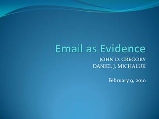Email as Evidence JOHN D. GREGORY DANIEL J. MICHALUK February 9, 2010 