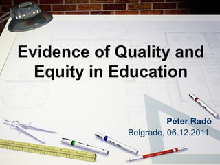 Evidence of Quality and 
Equity in Education 
Péter Radó 
Belgrade, 06.12.2011. 
 
