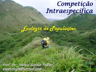 Competição
                         Intraespecífica

           Ecologia de Populações




Prof. Dr. Harold Gordon Fowler
popecologia@hotmail.com
 