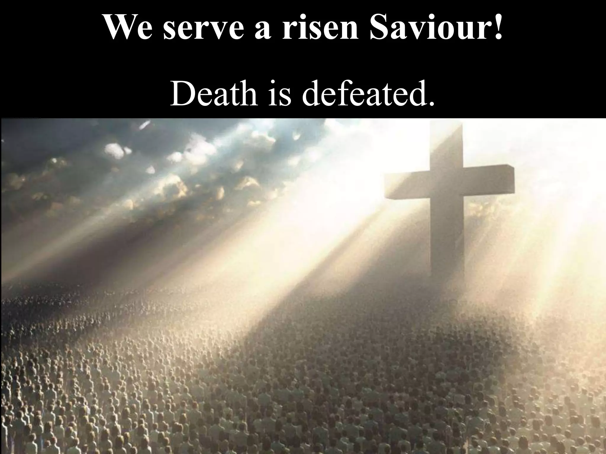 We serve a risen Saviour!
Death is defeated.
 