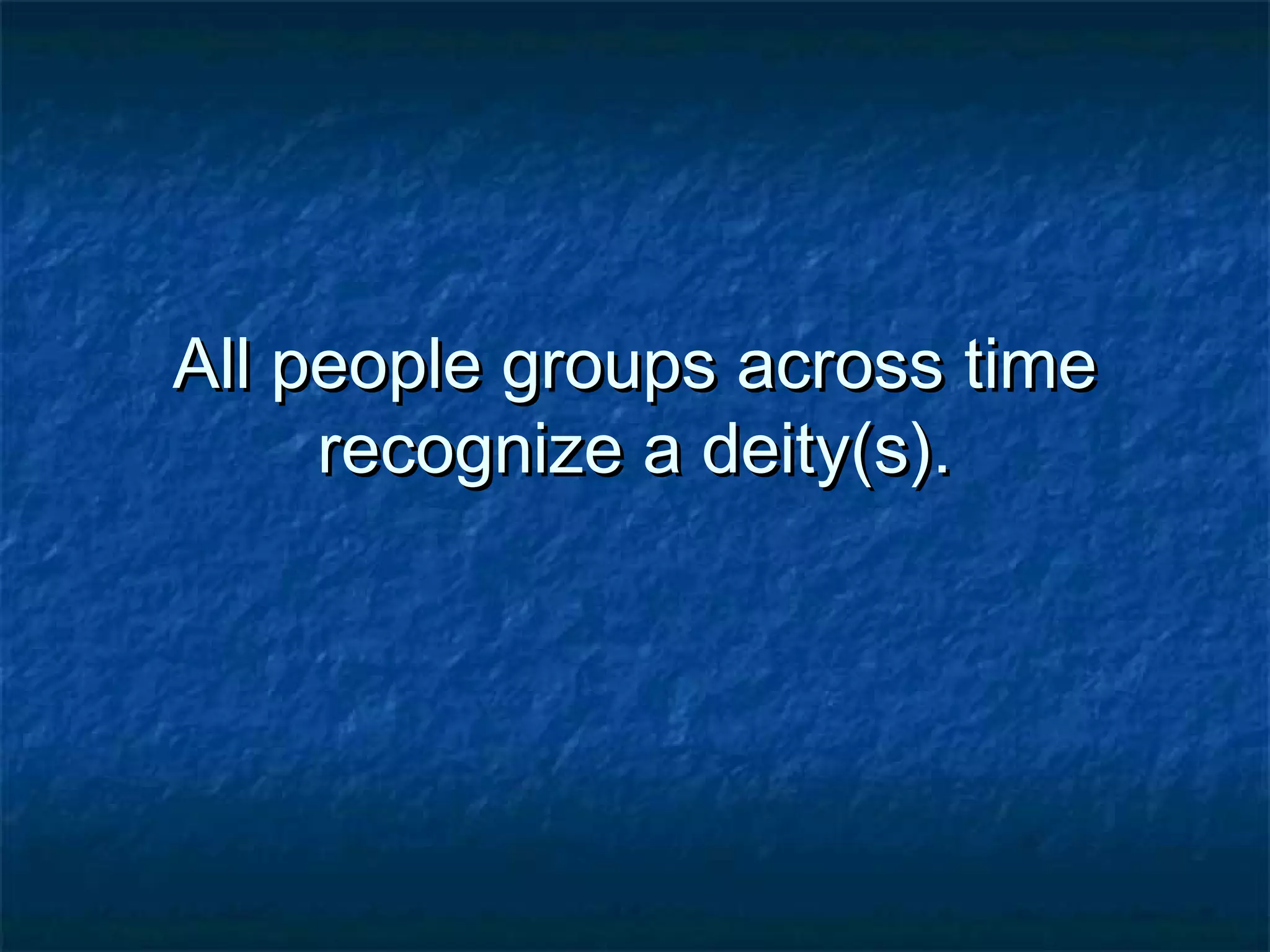 All people groups across timeAll people groups across time
recognize a deity(s).recognize a deity(s).
 