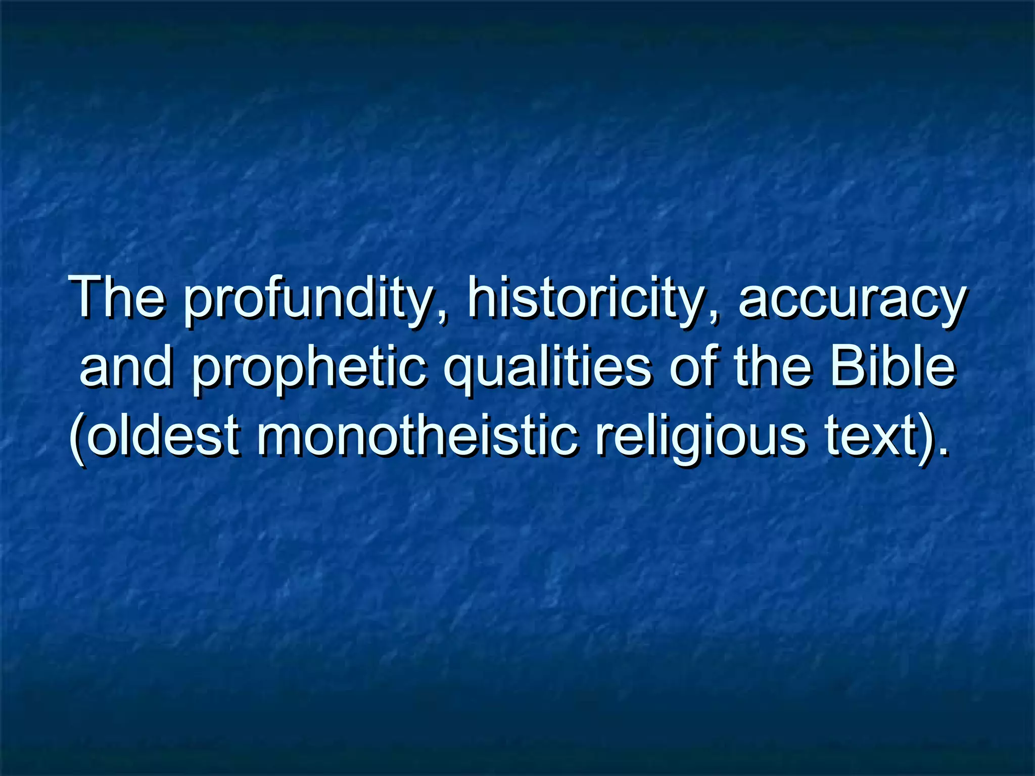 The profundity, historicity, accuracyThe profundity, historicity, accuracy
and prophetic qualities of the Bibleand prophetic qualities of the Bible
(oldest monotheistic religious text).(oldest monotheistic religious text).
 