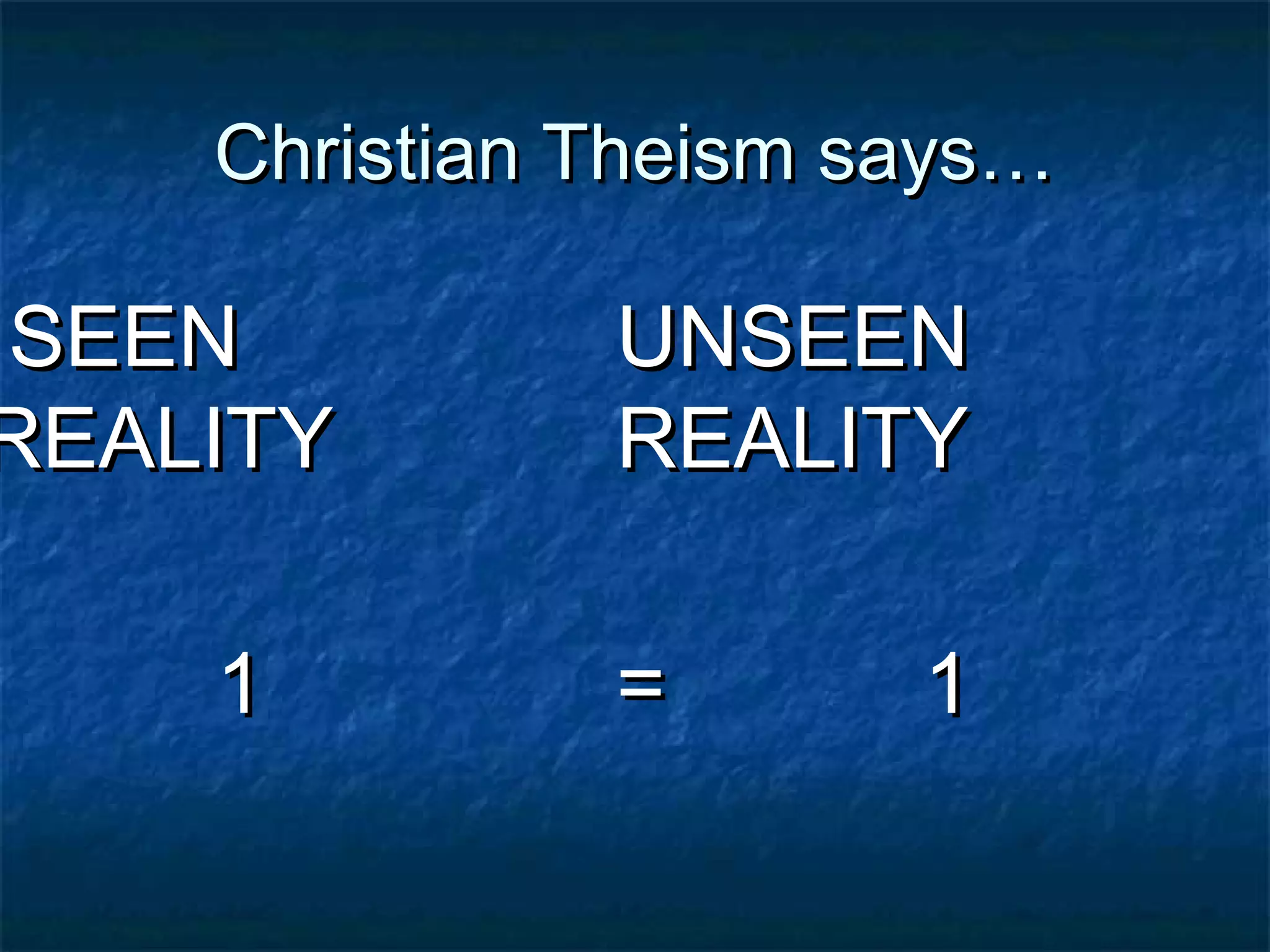 Christian Theism says…Christian Theism says…
SEENSEEN
REALITYREALITY
11
UNSEENUNSEEN
REALITYREALITY
= 1= 1
 