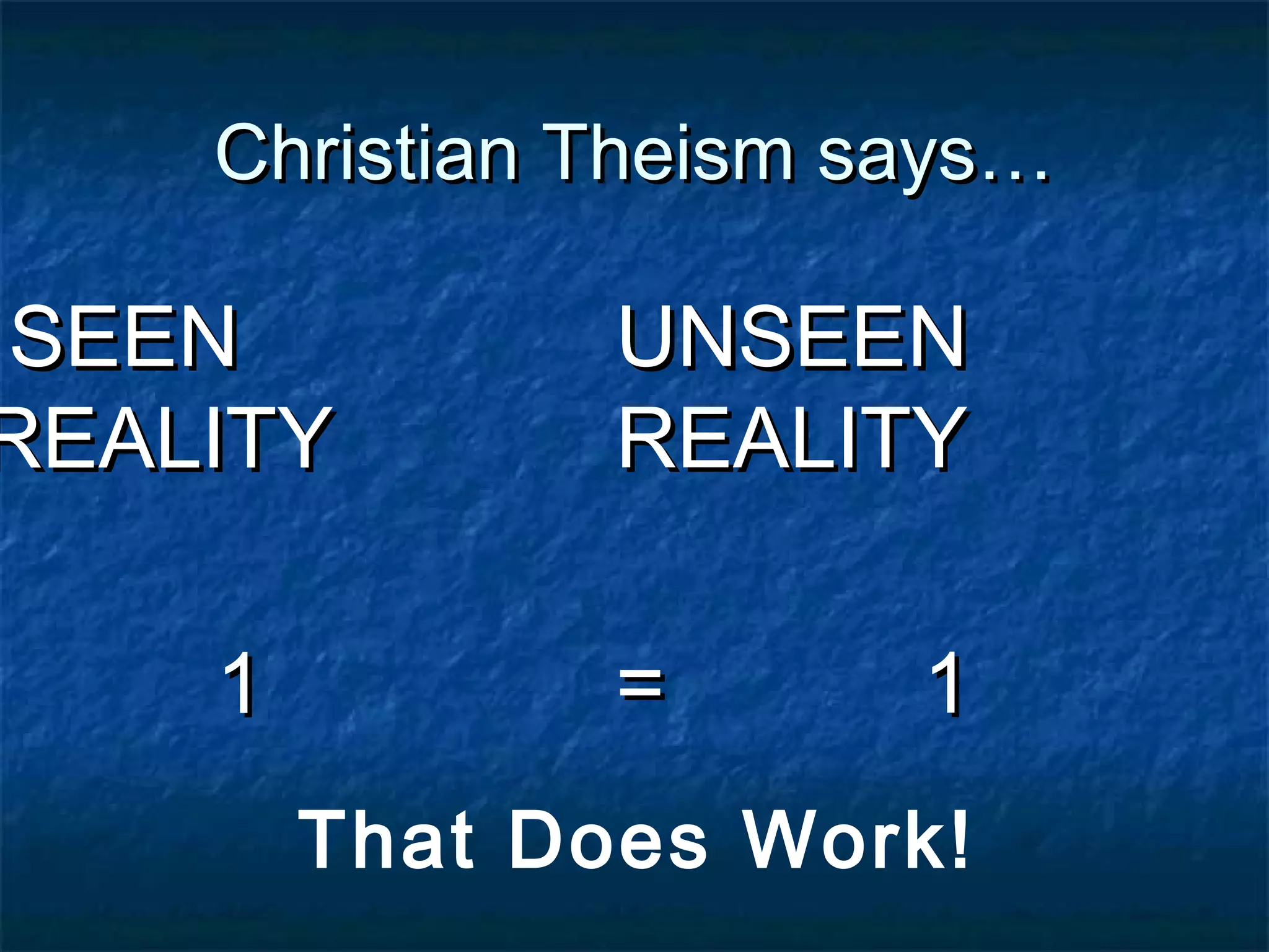 Christian Theism says…Christian Theism says…
SEENSEEN
REALITYREALITY
11
UNSEENUNSEEN
REALITYREALITY
= 1= 1
That Does Work!
 