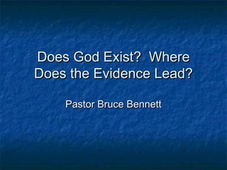 Does God Exist? WhereDoes God Exist? Where
Does the Evidence Lead?Does the Evidence Lead?
Pastor Bruce BennettPastor Bruce Bennett
 