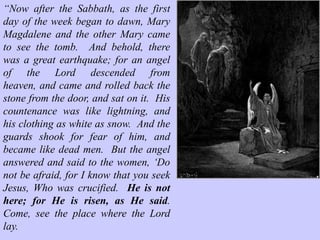 Although the intention of the religious and political leaders had been to
ensure that the phenomenon of Jesus ended at the tomb, their
extraordinary security measures have only served to confirm the truth
that they had murdered an innocent Man and that Jesus Christ was truly
the Messiah, the Son of the Living God, “the firstborn from the dead,
and the Ruler of the kings of the earth…the One Who lives, and was
dead, and behold, I am alive forever more.” Revelation 1:5, 18
 