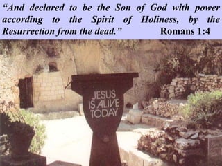 “And declared to be the Son of God with power
according to the Spirit of Holiness, by the
Resurrection from the dead.” Romans 1:4
 