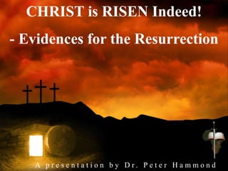 CHRIST is RISEN Indeed!
- Evidences for the Resurrection
A p r e s e n t a t i o n b y D r . P e t e r H a m m o n d
 